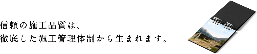 信頼の施工品質は、徹底した施工管理体制から生まれます。