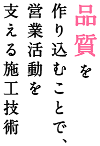 品質を作り込むことで、営業活動を支える施工技術